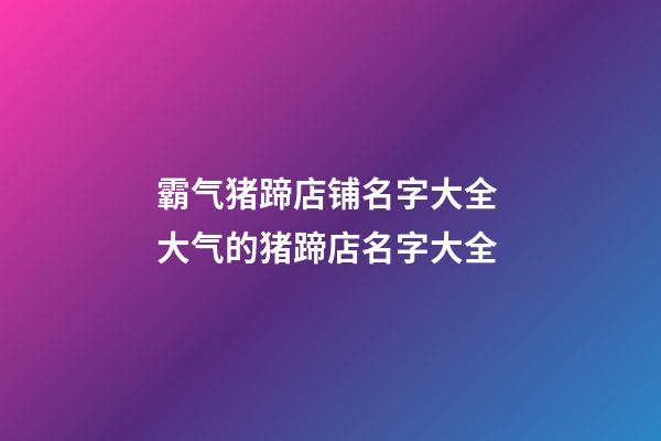 霸气猪蹄店铺名字大全 大气的猪蹄店名字大全-第1张-店铺起名-玄机派